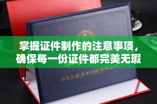 高台掌握证件制作的注意事项，确保每一份证件都完美无瑕